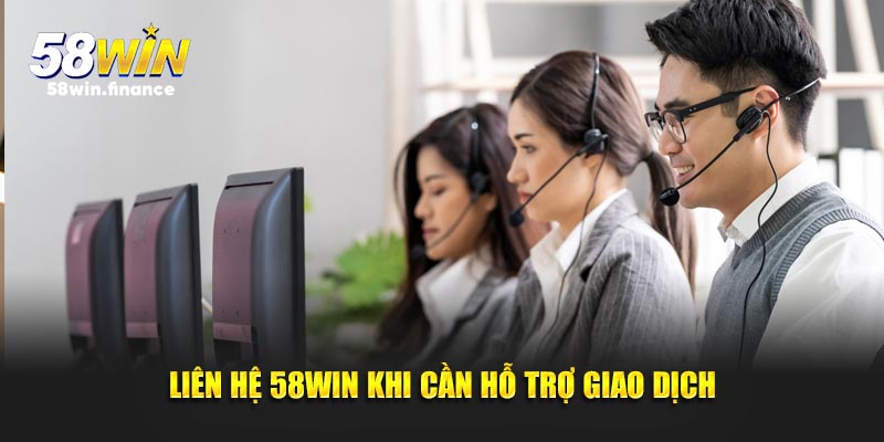 Liên hệ 58win khi cần hỗ trợ giao dịch